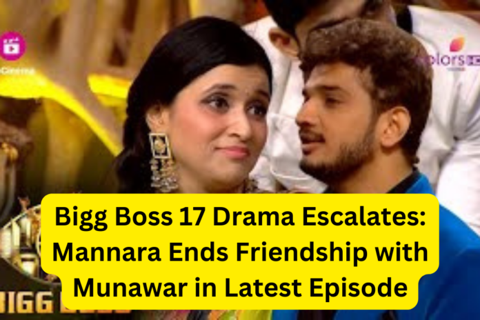 Bigg Boss 17 Drama Escalates Mannara Ends Friendship with Munawar in Latest Episode